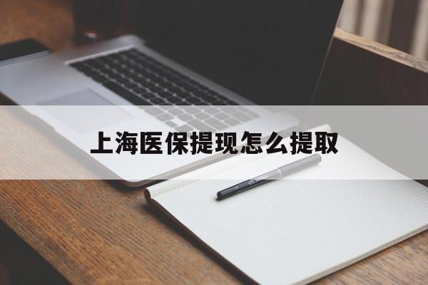 上饶上海医保提现怎么提取(上海医保提现怎么提取出来)