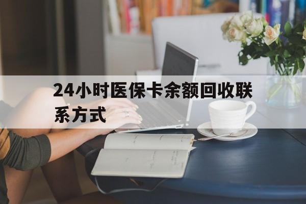 上饶24小时医保卡余额回收联系方式(医保卡回收电话)