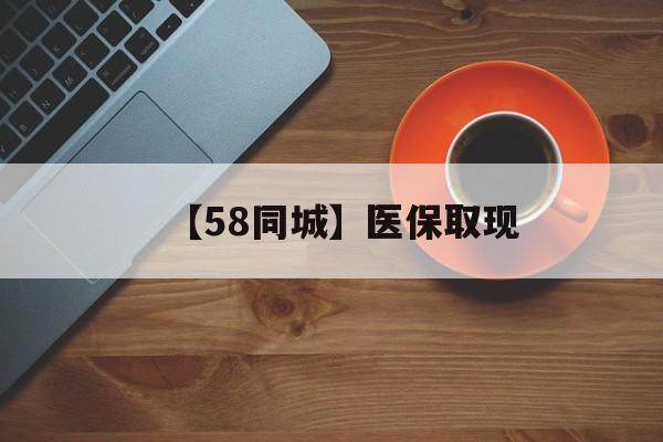 上饶【58同城】医保取现(医保线上取现)
