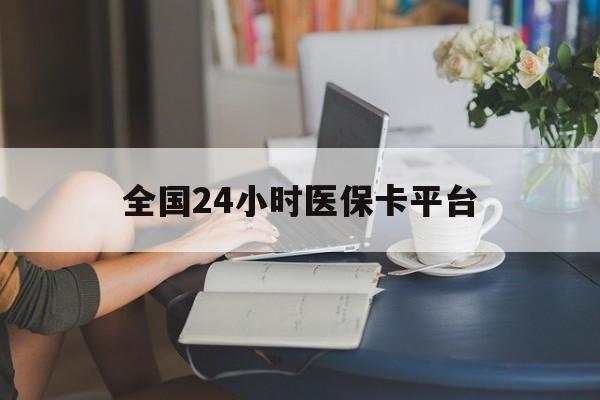 上饶全国24小时医保卡平台(医保24小时服务标志)
