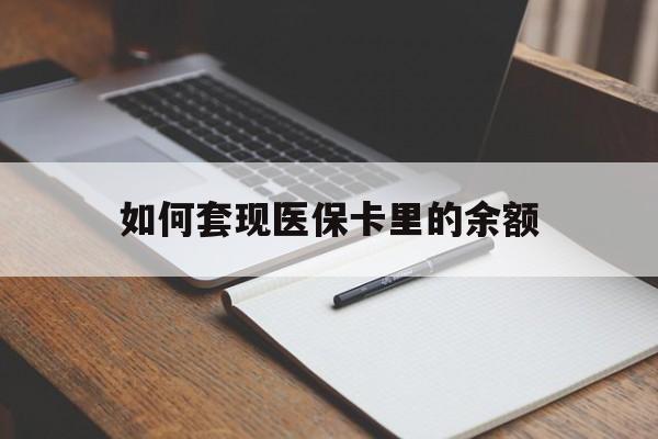 上饶如何套现医保卡里的余额(医保怎么能套现)