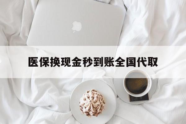上饶医保换现金秒到账全国代取(医保换现金秒到账全国代取可以吗)