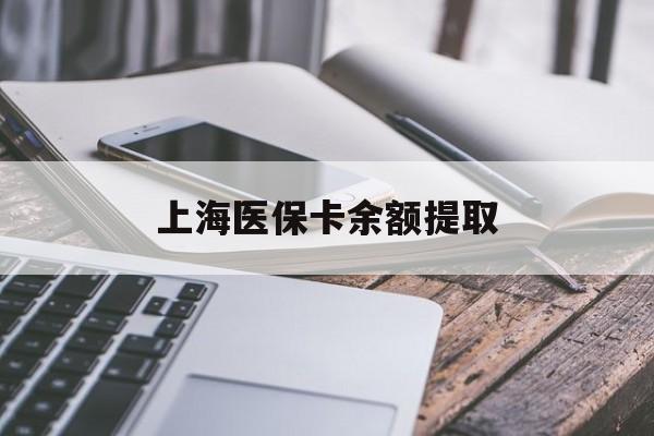 上饶上海医保卡余额提取(上海医保卡余额提取方法)
