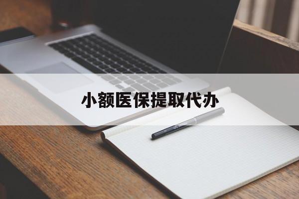 上饶小额医保提取代办(小额医保提取代办怎么操作)