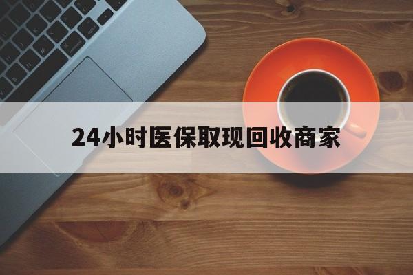 上饶24小时医保取现回收商家(求一个套医保卡的黄牛)