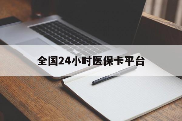 上饶全国24小时医保卡平台(24小时医疗免费咨询)