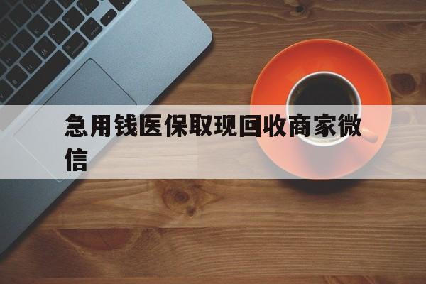 上饶急用钱医保取现回收商家微信(石家庄急用钱套医保卡联系方式渠道)