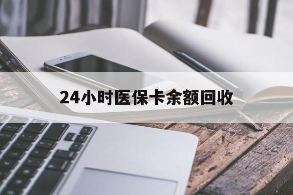 上饶24小时医保卡余额回收(24小时医保卡余额回收联系方式)