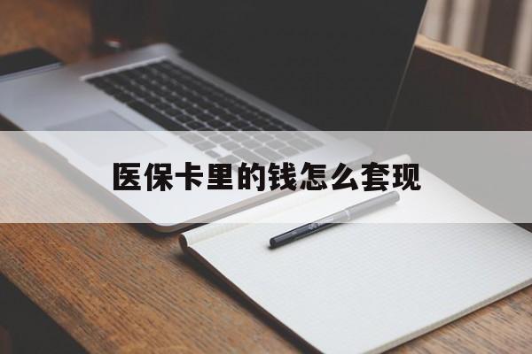 上饶医保卡里的钱怎么套现(医保卡里的钱怎么套现到银行卡)