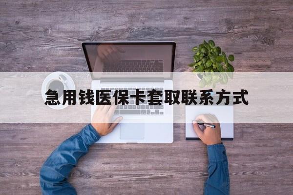 上饶急用钱医保卡套取联系方式(24小时套医保卡联系方式)