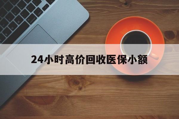 上饶24小时高价回收医保小额(求一个套医保卡的黄牛)