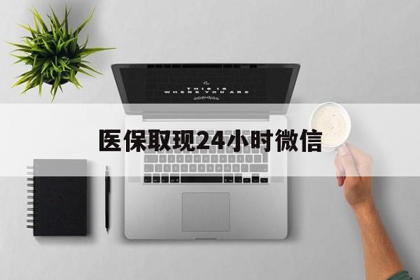 上饶医保取现24小时微信(医保取现24小时微信沈阳)