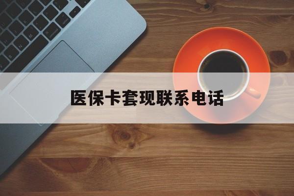 上饶医保卡套现联系电话(24小时套医保卡联系方式)