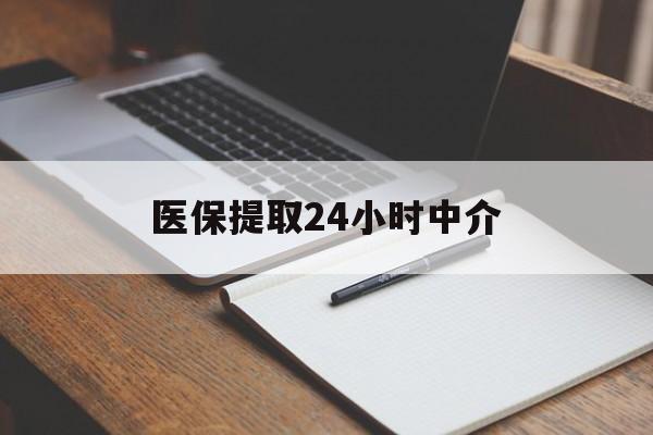 上饶医保提取24小时中介(医保提取24小时中介代办)