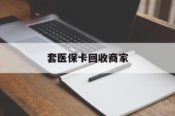 上饶套医保卡回收商家(倒卖医保回收药)