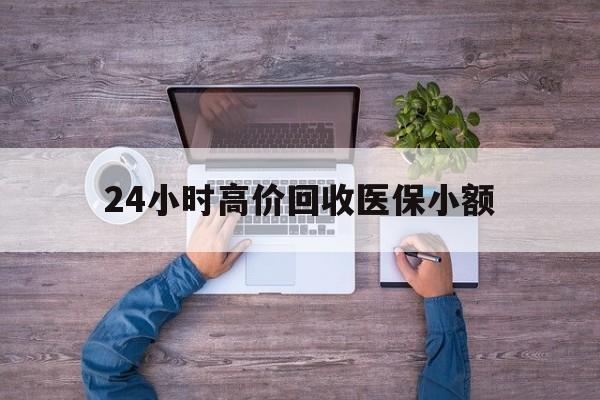 上饶24小时高价回收医保小额(300以内医保提取微信)