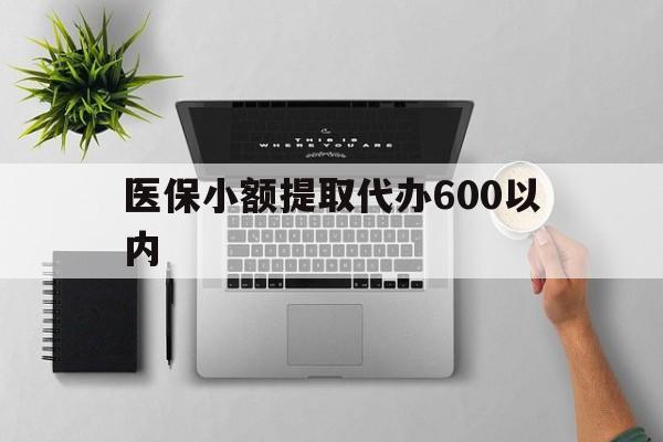 上饶医保小额提取代办600以内(医保小额提取代办600以内微信)