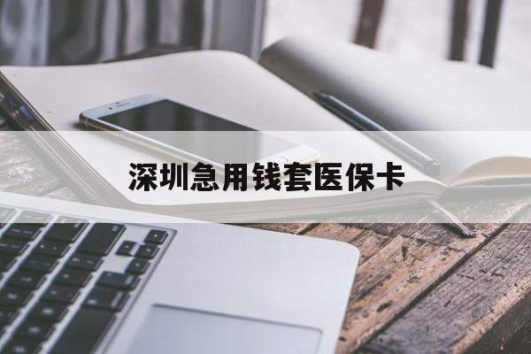 上饶深圳急用钱套医保卡(24小时套医保卡联系方式)