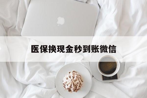 上饶医保换现金秒到账微信(医保换现金秒到账微信是真的吗)