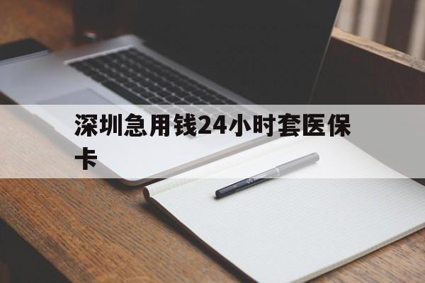 上饶深圳急用钱24小时套医保卡(24小时套医保卡联系方式)
