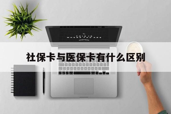 上饶社保卡与医保卡有什么区别(社保卡和医保的区别是哪里?)