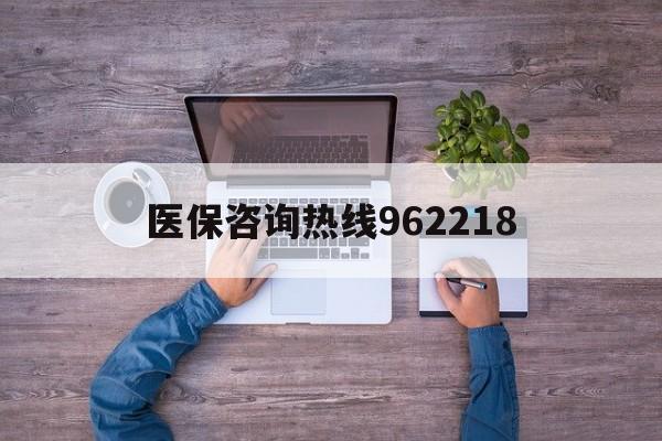 上饶关于医保咨询热线962218的信息