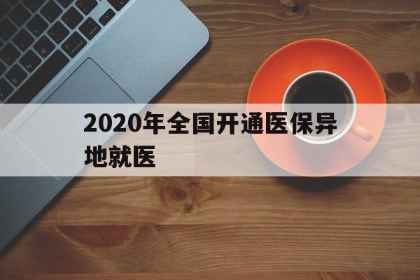 上饶2020年全国开通医保异地就医(2020年全国开通医保异地就医医院)